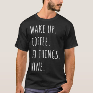 Wake Up Coffee Do Things Wine TShiirt T-Shirt