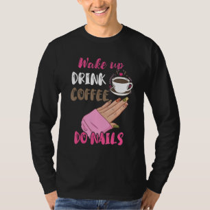 Wake Up Drink Coffee Do Nails Nail Tech Manicurist T-Shirt