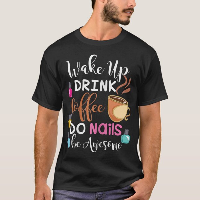 Wake Up Drink Coffee Do Nails Nail Tech T-Shirt (Front)