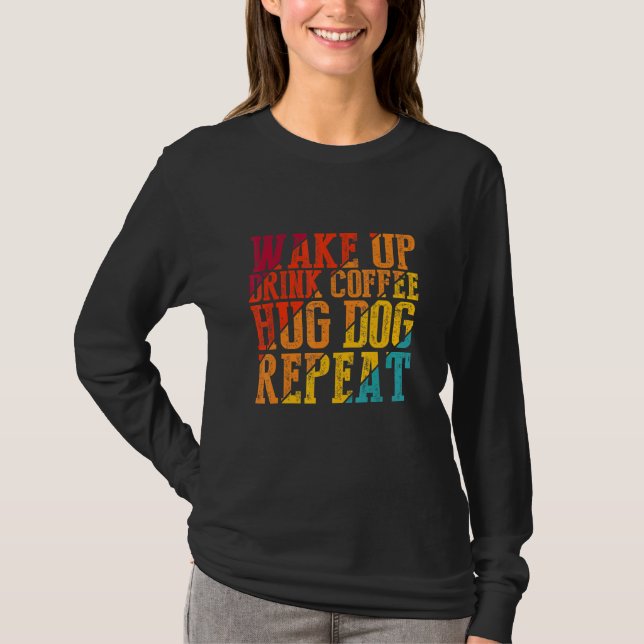 Wake Up Drink Coffee Hug Dog Repeat Animal Pet T-Shirt (Front)