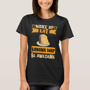 Wake Up Eat Banana Loaf Be Awesome T-Shirt