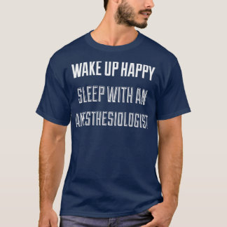 Wake Up Happy Sleep With An Anaesthesiologist 1 T-Shirt