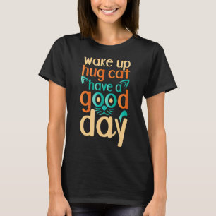 Wake Up Hug Cat Have A Good Day Cat T-Shirt