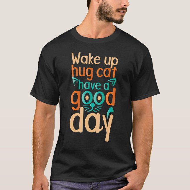 Wake Up Hug Cat Have A Good Day  Cat T-Shirt (Front)