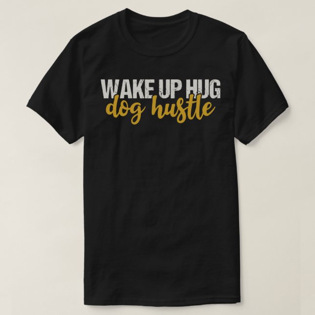 Wake Up Hug Dog Hustle T-Shirt (Design Front)