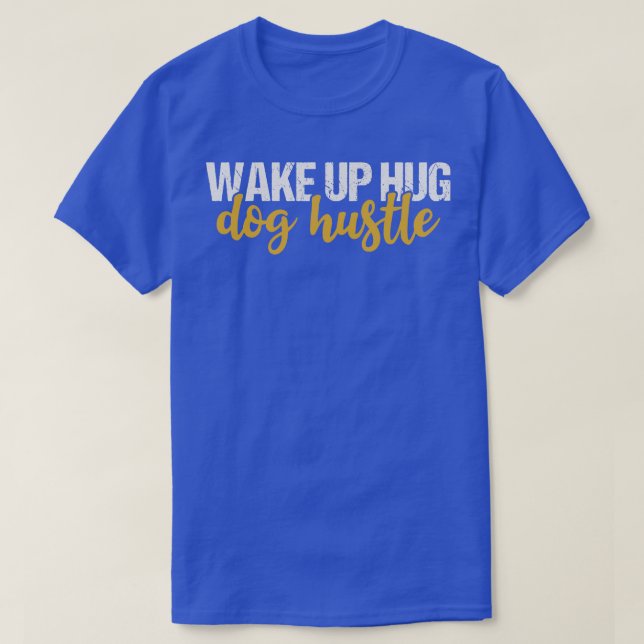 Wake Up Hug Dog Hustle T-Shirt (Design Front)