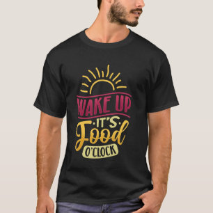 Wake up It's Food O Clock T-Shirt