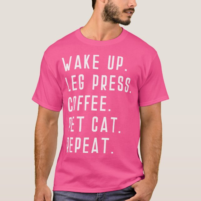 Wake Up Leg Press Coffee Pet Cat Repeat Weight Lif T-Shirt (Front)