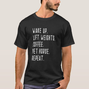 Wake Up Lift Weights Coffee Pet Horse Repeat Weigh T-Shirt