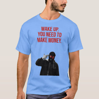 wake up you need to make money  T-Shirt