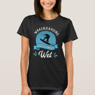 Wakeboarding Gets Me Wet Wakeboarder Wakeboard T-Shirt