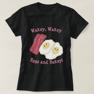 Wakey, wakey eggs and bakey! T-Shirt