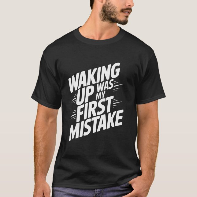 Waking Up Was My First Mistake T-Shirt (Front)