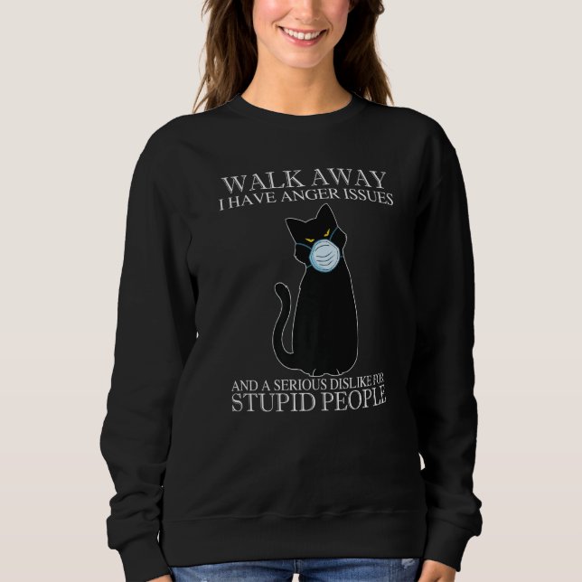 Walk Away I Have Anger Issues And A Dislike Stupid Sweatshirt (Front)
