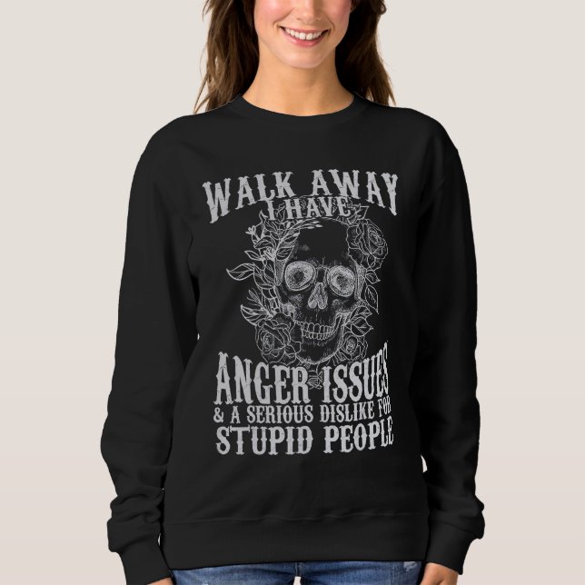 Walk Away I Have Anger Issues And A Serious Dislik Sweatshirt (Front)