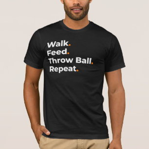 Walk Feed Throw Ball Repeat Dog Lover Design T-Shirt