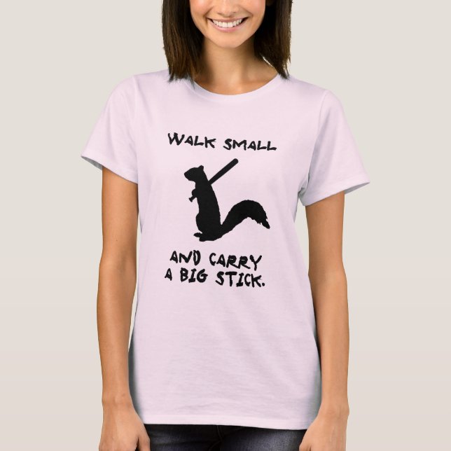 Walk Small and Carry a Big Stick. T-Shirt (Front)