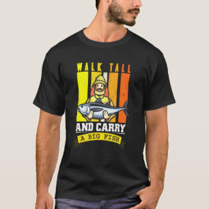 Walk Tall And Carry A Big Fish T-Shirt
