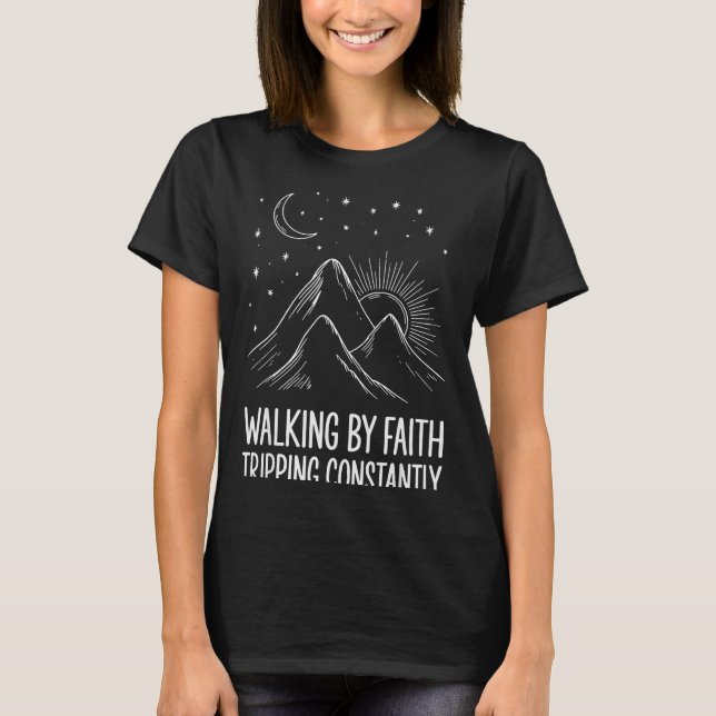 Walking By Faith Tripping Constantly _3  T-Shirt (Front)