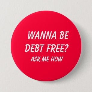 Wanna Be Debt FREE?  , Ask Me How 7.5 Cm Round Badge