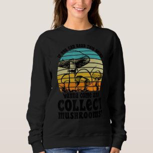 Wanna come and collect Mushrooms Mushroom Hunting  Sweatshirt