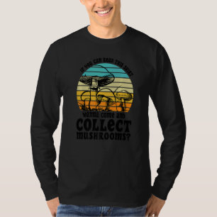 Wanna come and collect Mushrooms Mushroom Hunting T-Shirt