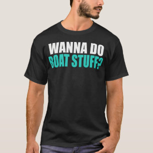 Wanna Do Boat Stuff Boating Lake River Funny Vacat T-Shirt