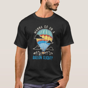 Wanna Go On A Ballon Flight Balloonist Hot Air Bal T-Shirt