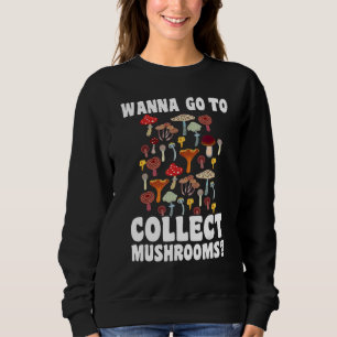Wanna go to collect Mushrooms Mushroom Hunting 1 Sweatshirt