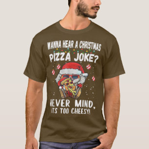 Wanna Hear A Christmas Pizza Joke Never Mind Its T T-Shirt
