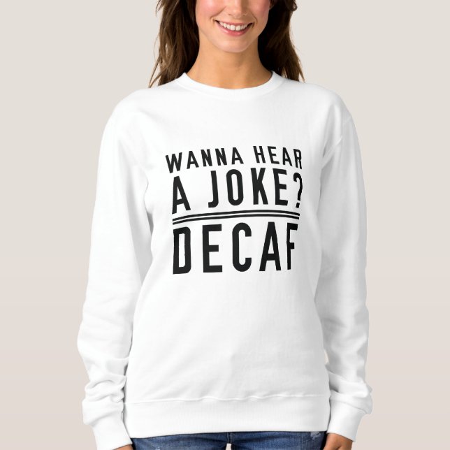 Wanna Hear A Joke Decaf Sweatshirt (Front)
