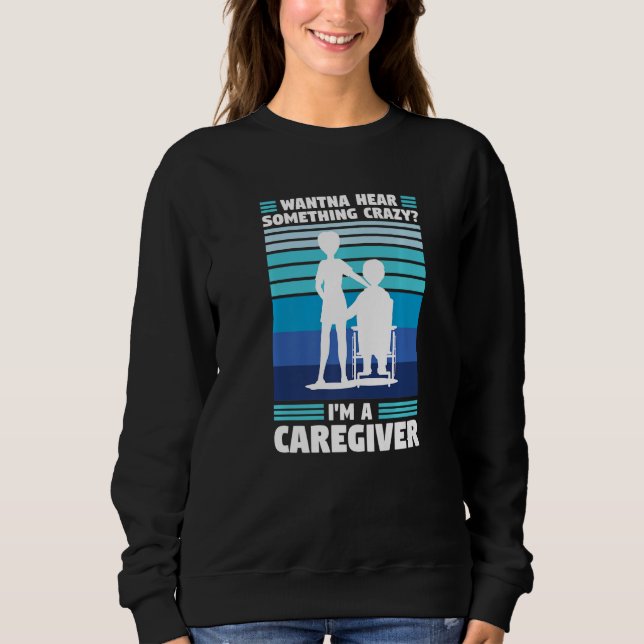 wanna hear crazy I'm a caregiver caregiving   Sweatshirt (Front)