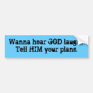 Wanna hear GOD laugh?Tell HIM your plans. Bumper Sticker