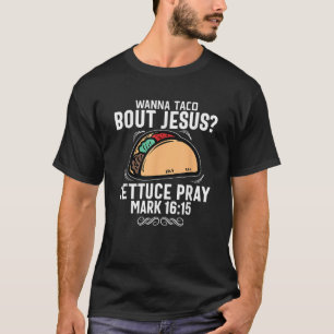 Wanna Taco About Jesus Lettuce Pray Mark 16 15 Chr T-Shirt