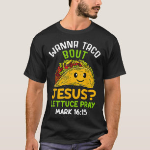 Wanna Taco About Jesus Lettuce Pray Mark 16.15 T-Shirt