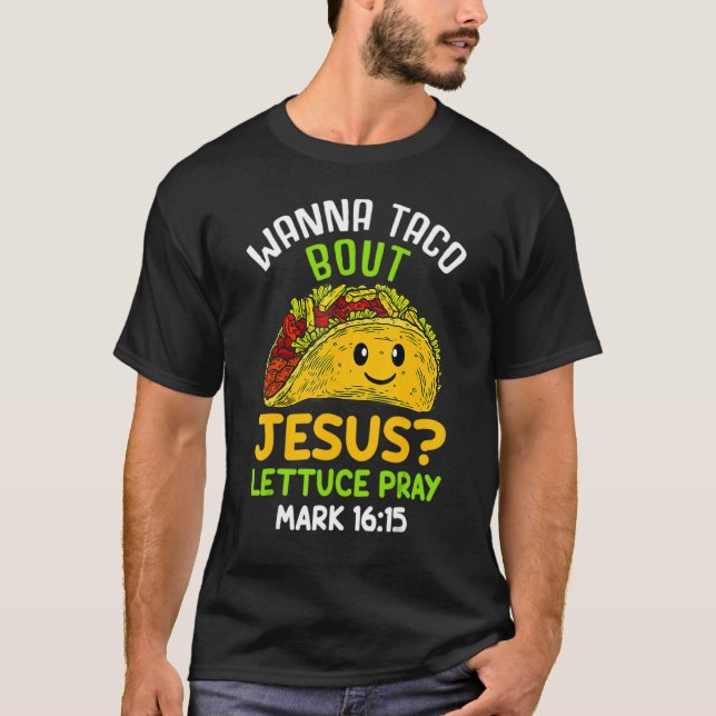 Wanna Taco About Jesus Lettuces Pray Mark 16 Food T-Shirt (Front)