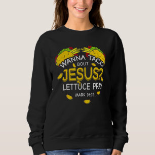Wanna Taco Bout Jesus Lettuce Pray Cinco De Mayo C Sweatshirt
