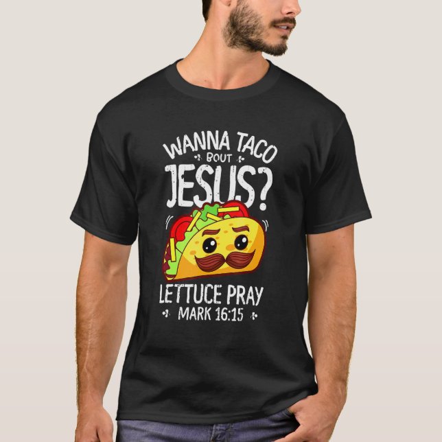 Wanna Taco Bout Jesus Lettuce Pray Mark 1615 Fast  T-Shirt (Front)