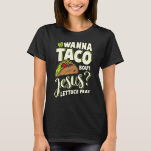Wanna Taco Bout Jesus Lettuce Pray Mark 165 T-Shirt