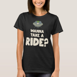 Wanna Take A Ride  Ufo Alien Abduction Flying Sauc T-Shirt