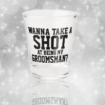 Wanna take a shot at being my groomsman