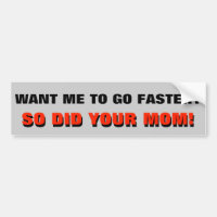 Want Me To Go Faster? So Did Your Mum