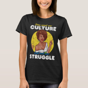 Want Our Culture Not Our Struggle Black History Mo T-Shirt