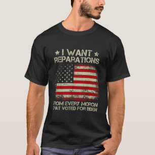 Want Reparations From Every Moron That Voted For B T-Shirt