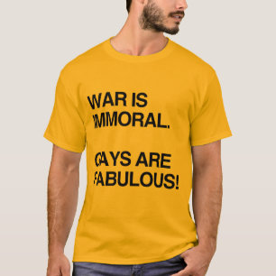 WAR IS IMMORAL. GAYS ARE FABULOUS T-Shirt