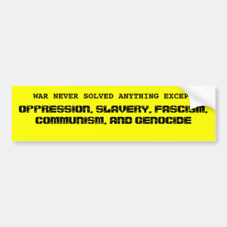 WAR NEVER SOLVED ANYTHING EXCEPT , OPPRESSION, ... BUMPER STICKER