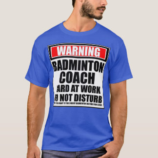 Warning Badminton Coach Hard At Work Do Not Distur T-Shirt