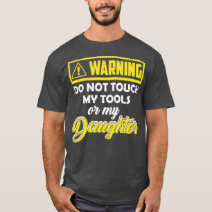 Warning Do Not Touch My Tools Or My Daughter T-Shirt