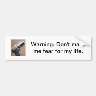 Warning: Don't make me fear for my life Bumper Sticker