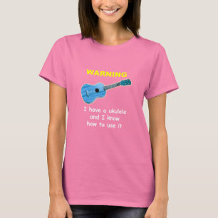 Warning: I Have A Ukulele and I Know How to Use It T-Shirt